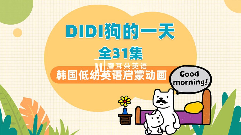 韩国低幼英语启蒙动画片《DIdi’s Day》DIDI狗的一天，全31集带英文字幕，带配套音频MP3，百度网盘下载！-磨耳朵英语